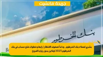 بشرى لعملاء بنك الخرطوم.. وداعاً لصفوف الانتظار رابط وخطوات فتح حساب في بنك الخرطوم 2025 أونلاين بدون زيارة الفروع 1